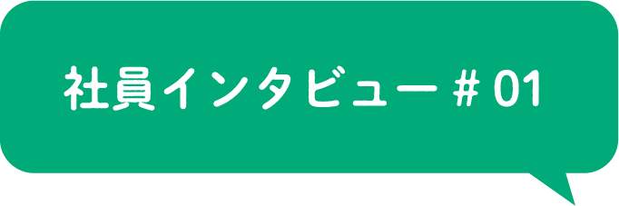 社員インタビュー# 01
