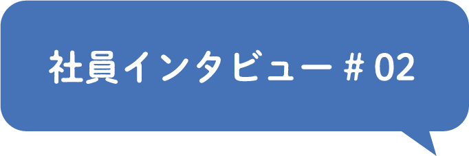 社員インタビュー# 02
