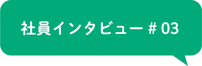社員インタビュー# 03
